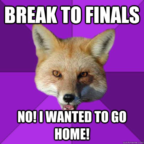 Break to finals NO! I wanted to go home!  Forensics Fox