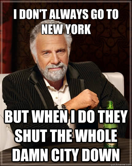i don't always go to new york but when i do they shut the whole damn city down  The Most Interesting Man In The World