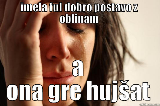 IMELA FUL DOBRO POSTAVO Z OBLINAM A ONA GRE HUJŠAT First World Problems