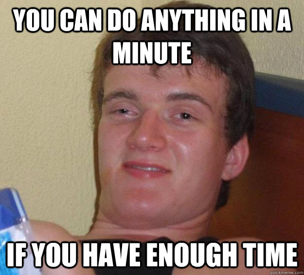 you can do anything in a minute if you have enough time  10 Guy