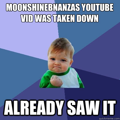 MoonshineBnanzas Youtube vid was taken down ALready saw it  Success Kid