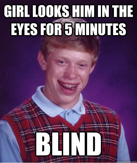 Girl looks him in the eyes for 5 minutes blind - Girl looks him in the eyes for 5 minutes blind  Bad Luck Brian