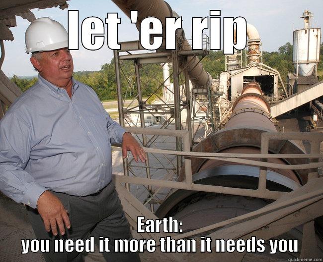 LET 'ER RIP EARTH: YOU NEED IT MORE THAN IT NEEDS YOU Misc