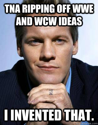 tna ripping off wwe and wcw ideas i invented that. - tna ripping off wwe and wcw ideas i invented that.  Freshmen Chris Jericho