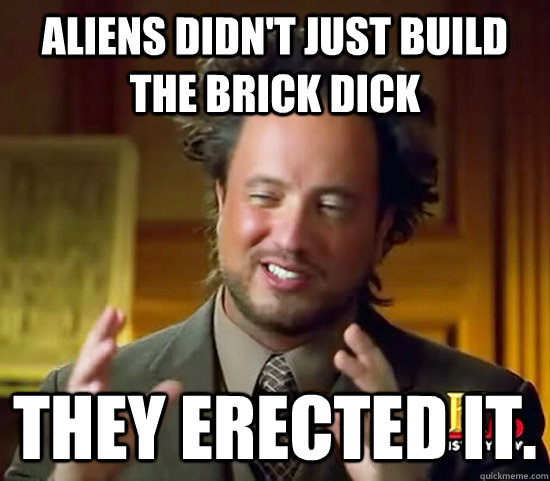 Aliens Didn t Just Build The Brick Dick They Erected It Ancient Aliens Didn t Just Build The Brick Dick They Erected It Ancient