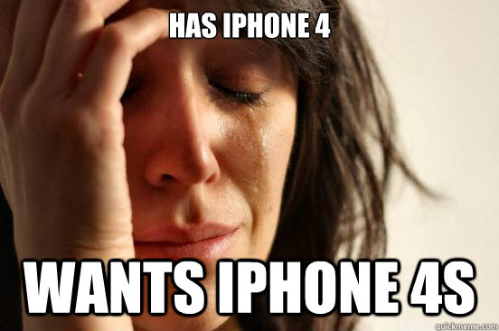 Has iPhone 4 wants iphone 4s  First World Problems