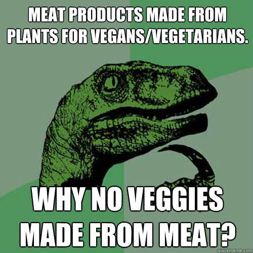 Meat products made from plants for vegans/vegetarians.  Why no veggies made from meat? - Meat products made from plants for vegans/vegetarians.  Why no veggies made from meat?  Philosoraptor