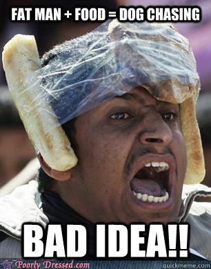 fat man + food = dog chasing bad idea!!  