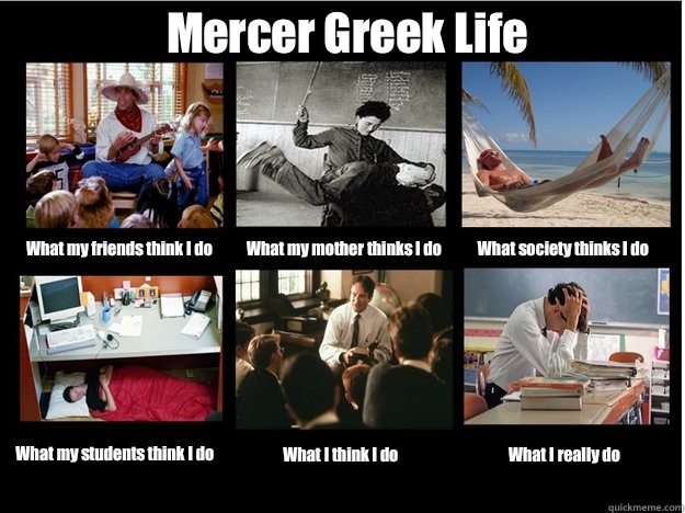 Mercer Greek Life What my friends think I do What my mother thinks I do What society thinks I do What my students think I do What I think I do What I really do - Mercer Greek Life What my friends think I do What my mother thinks I do What society thinks I do What my students think I do What I think I do What I really do  What People Think I Do