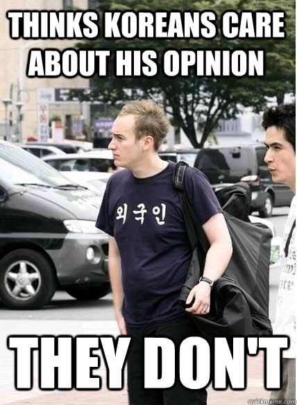 thinks koreans care about his opinion they don't  Clueless