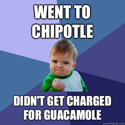 Went to chipotle Didn't get charged for guacamole  Success Kid