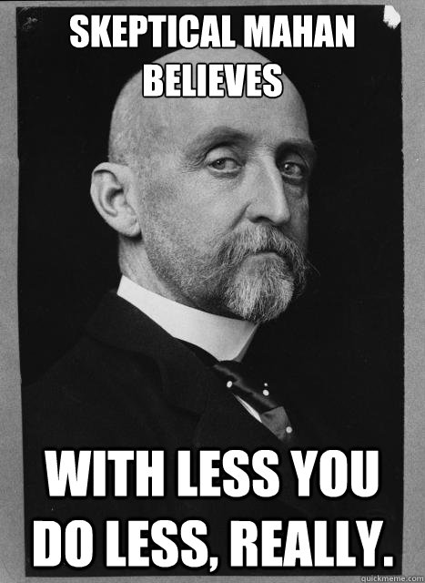 Skeptical Mahan believes With less you do less, really.  Skeptical Mahan