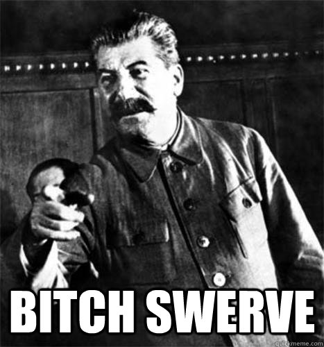  BITCH SWERVE  angry stalin