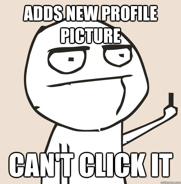 Adds new profile picture can't click it  Middle Finger FU
