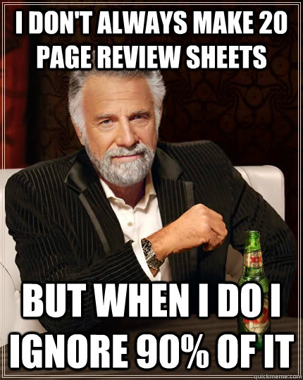 I don't always make 20 page review sheets but when i do i ignore 90% of it  The Most Interesting Man In The World