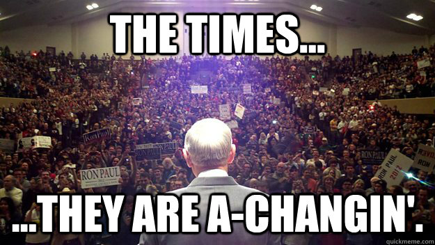 The times... ...They are a-changin'.  