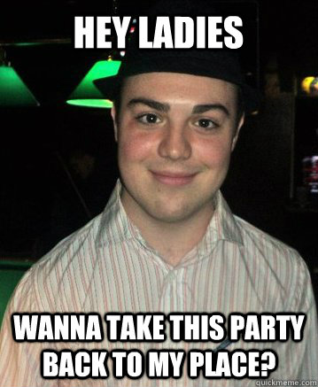 wanna take this party back to my place? hey ladies  