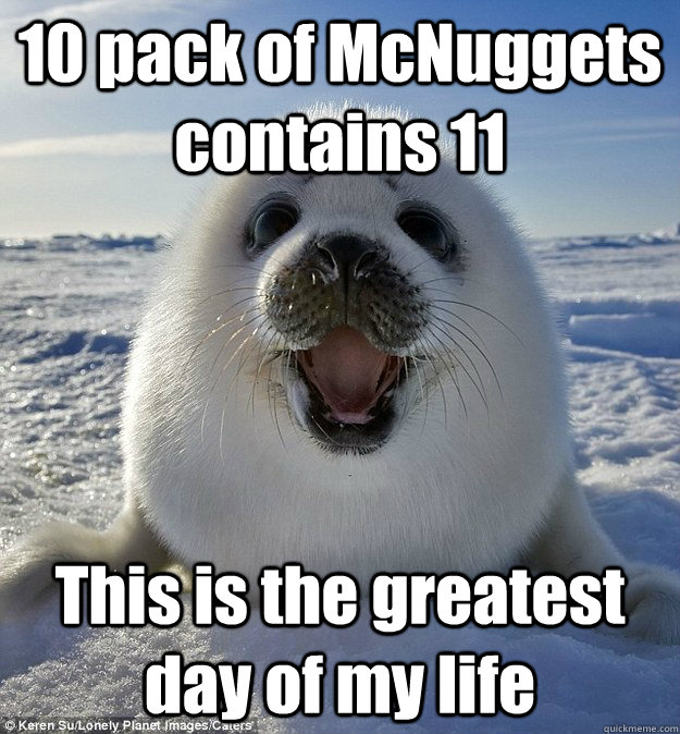 10 pack of McNuggets contains 11 This is the greatest day of my life  Easily Pleased Seal