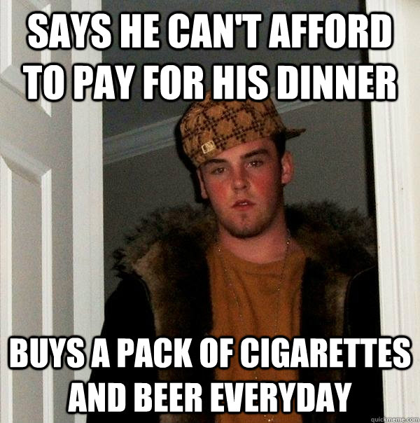 Says he can't afford to pay for his dinner Buys a pack of cigarettes and beer everyday  Scumbag Steve