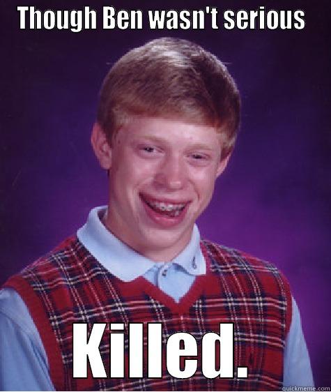 THOUGH BEN WASN'T SERIOUS  KILLED. Bad Luck Brian