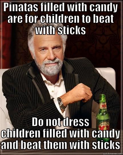 PINATAS FILLED WITH CANDY ARE FOR CHILDREN TO BEAT WITH STICKS DO NOT DRESS CHILDREN FILLED WITH CANDY AND BEAT THEM WITH STICKS The Most Interesting Man In The World