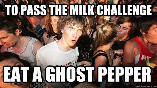 To pass the Milk challenge Eat a ghost pepper - To pass the Milk challenge Eat a ghost pepper  Sudden Clarity Clarence