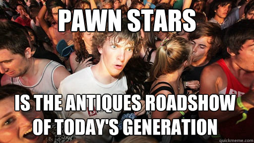 pawn Stars is the antiques roadshow of today's generation  Sudden Clarity Clarence