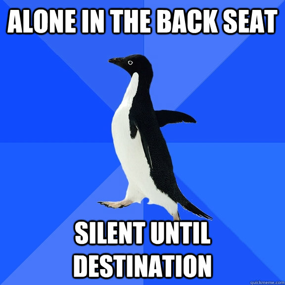Alone in the back seat Silent until destination  Socially Awkward Penguin