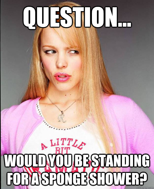 Question... would you be standing for a sponge shower?  Rachel McAdams Meme
