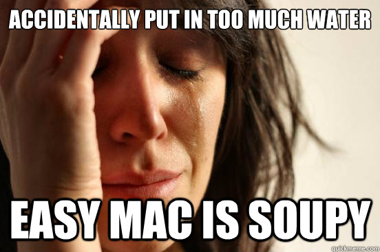 Accidentally put in too much water Easy Mac is soupy  First World Problems
