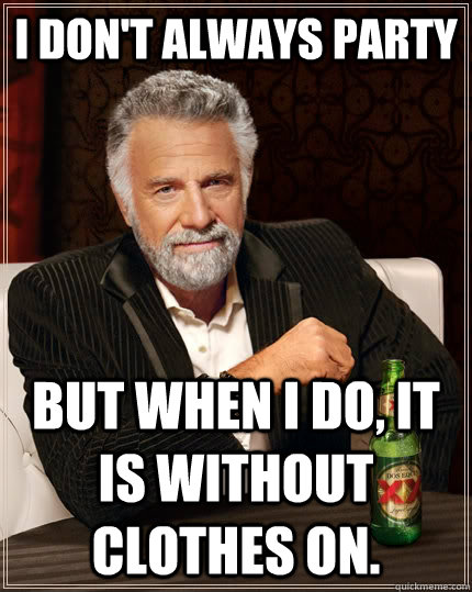 I don't always party but when I do, it is without clothes on. - I don't always party but when I do, it is without clothes on.  The Most Interesting Man In The World