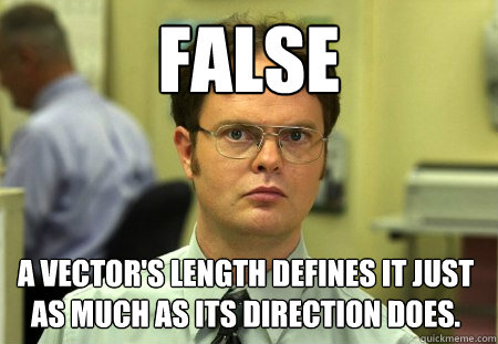 False A vector's length defines it just as much as its direction does.  Dwight