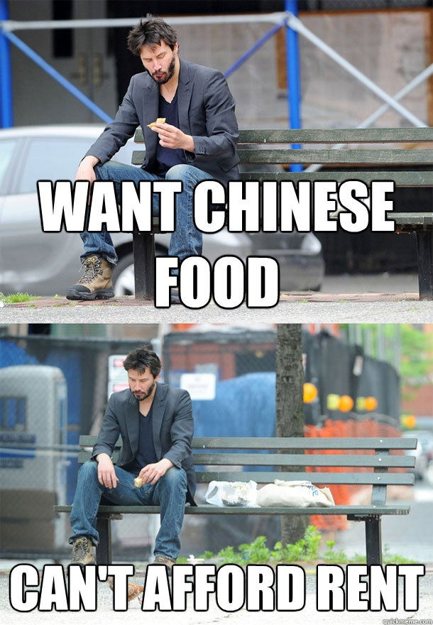 want chinese food can't afford rent  Sad Keanu