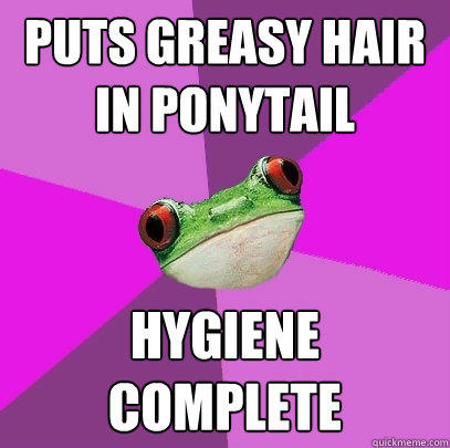 Puts greasy hair in ponytail Hygiene Complete  