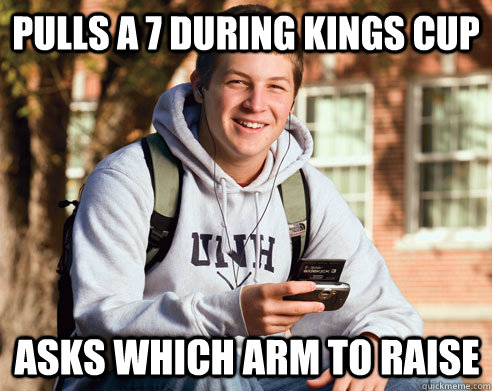 pulls a 7 during kings cup asks which arm to raise  College Freshman