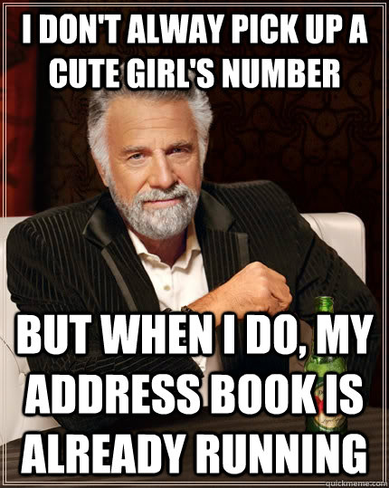 I don't alway pick up a cute girl's number but when i do, my address book is already running  The Most Interesting Man In The World