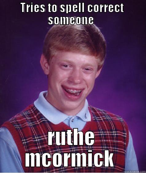 TRIES TO SPELL CORRECT SOMEONE  RUTHE MCORMICK  Bad Luck Brian