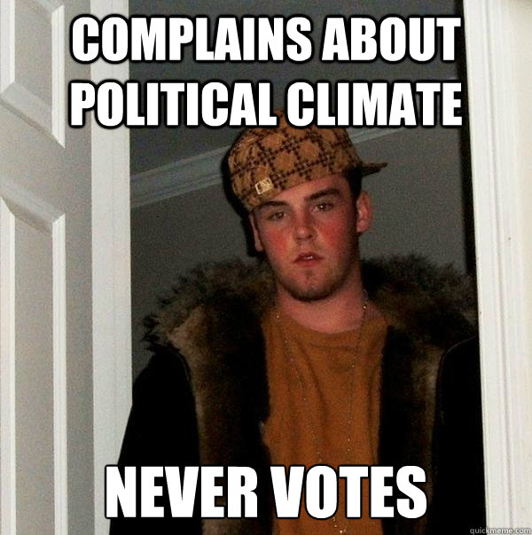 COMPLAINS ABOUT POLITICAL CLIMATE NEVER VOTES - COMPLAINS ABOUT POLITICAL CLIMATE NEVER VOTES  Scumbag Steve