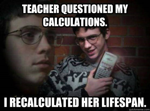Teacher questioned my calculations. I recalculated her lifespan.  