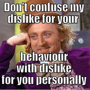 DON'T CONFUSE MY DISLIKE FOR YOUR  BEHAVIOUR WITH DISLIKE FOR YOU PERSONALLY Condescending Wonka