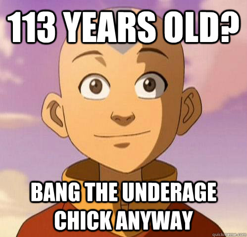 113 years old? bang the underage chick anyway - 113 years old? bang the underage chick anyway  Bad ass aang