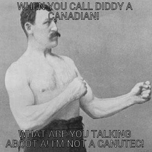 WHEN YOU CALL DIDDY A CANADIAN!  WHAT ARE YOU TALKING ABOOT A! I'M NOT A CANUTEC! overly manly man