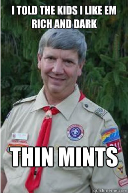 I told the kids i like em rich and dark THIN mints  Harmless Scout Leader