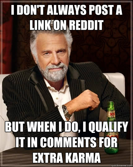 I don't always post a link on reddit But when I do, I qualify it in comments for extra karma  The Most Interesting Man In The World