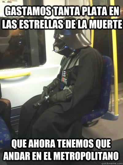 Gastamos tanta plata en las estrellas de la muerte que ahora tenemos que andar en el metropolitano  Sad Vader