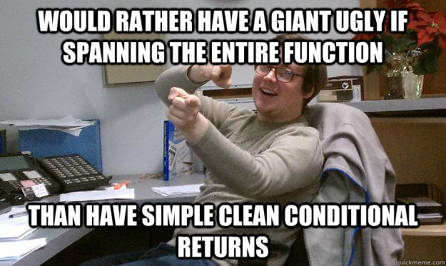 would rather have a giant ugly IF spanning the entire function than have simple clean conditional returns  Scumbag Coworker