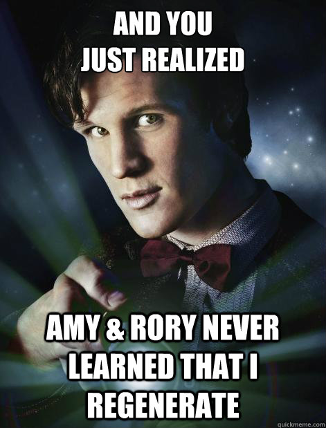 And You 
Just Realized Amy & Rory never learned that I regenerate  Doctor Who