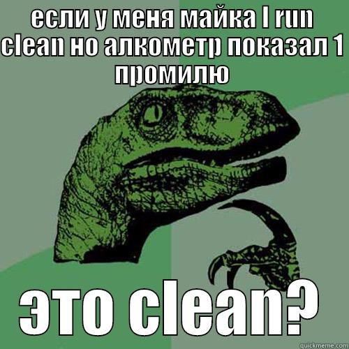 ЕСЛИ У МЕНЯ МАЙКА I RUN CLEAN НО АЛКОМЕТР ПОКАЗАЛ 1 ПРОМИЛЮ ЭТО CLEAN? Philosoraptor