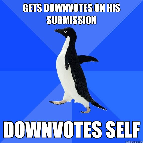 gets downvotes on his submission downvotes self  Socially Awkward Penguin