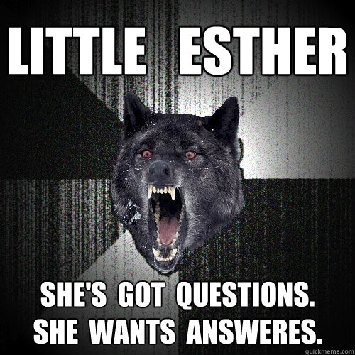 LITTLE   ESTHER SHE's  got  questions.
She  wants  answeres.  Insanity Wolf